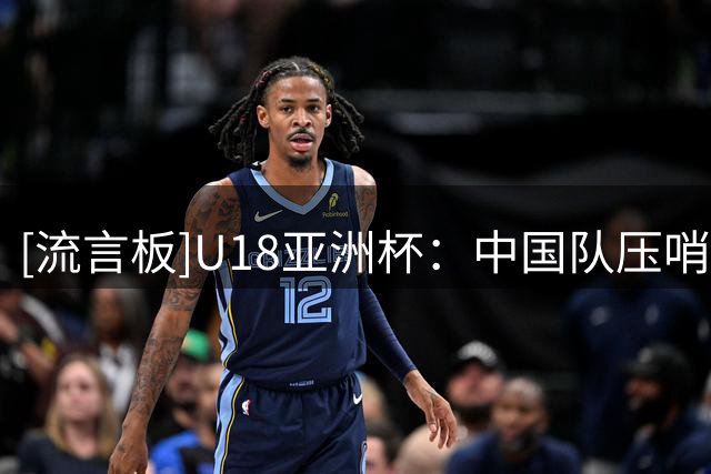 [流言板]U18亚洲杯：中国队压哨三分命中，首节29-17取得领先